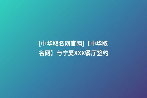 [中华取名网官网]【中华取名网】与宁夏XXX餐厅签约-第1张-公司起名-玄机派